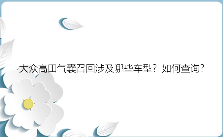 大众高田气囊召回涉及哪些车型？如何查询？