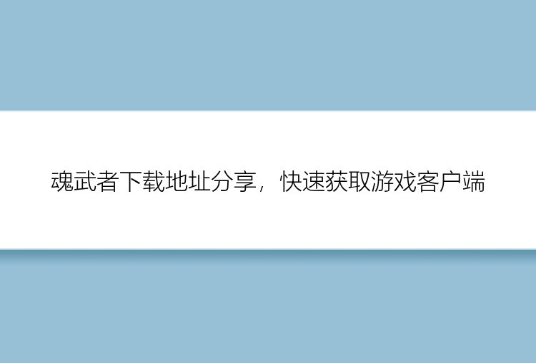 魂武者下载地址分享，快速获取游戏客户端