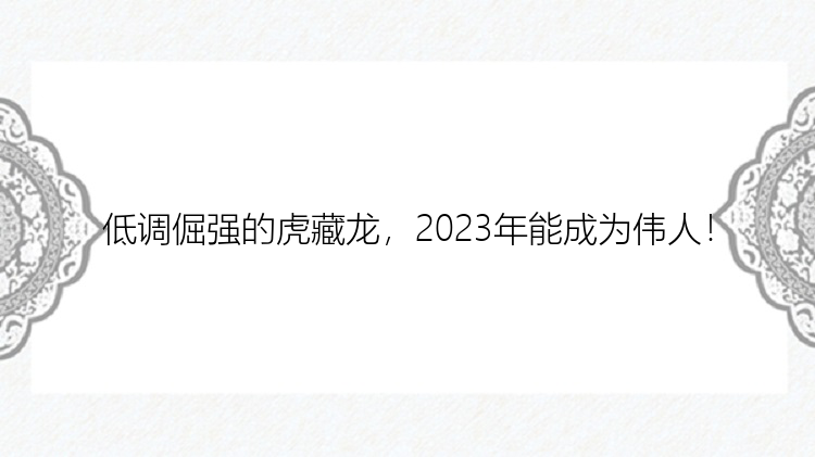 低调倔强的虎藏龙，2023年能成为伟人！