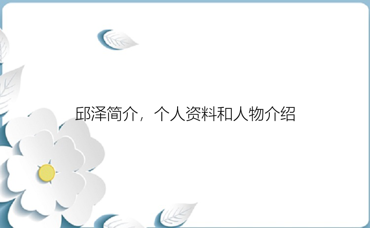 邱泽简介，个人资料和人物介绍