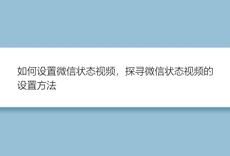 如何设置微信状态视频，探寻微信状态视频的设置方法