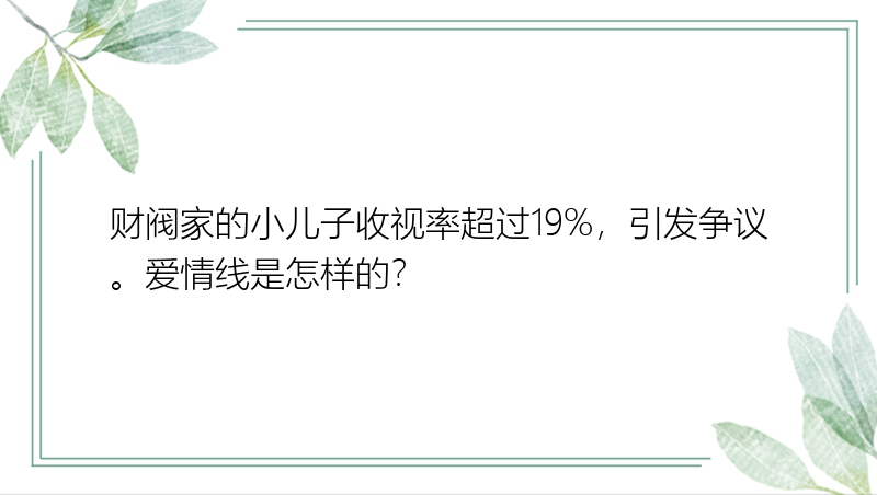 财阀家的小儿子收视率超过19%，引发争议。爱情线是怎样的？