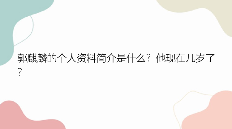 郭麒麟的个人资料简介是什么？他现在几岁了？