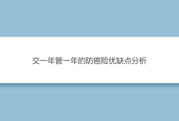 交一年管一年的防癌险优缺点分析