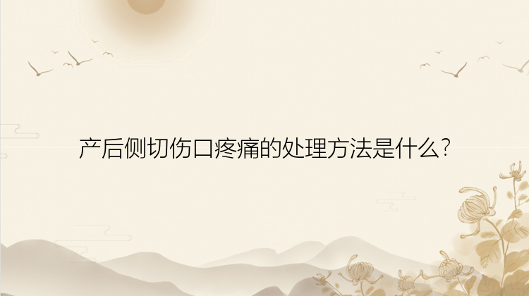 产后侧切伤口疼痛的处理方法是什么？