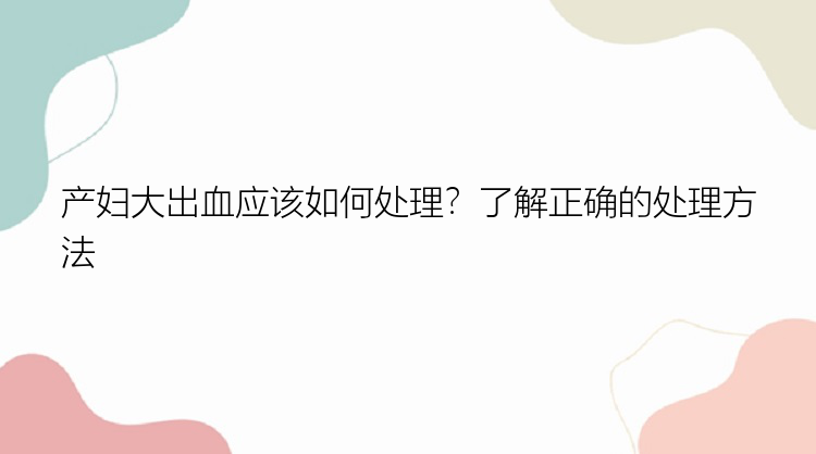 产妇大出血应该如何处理？了解正确的处理方法