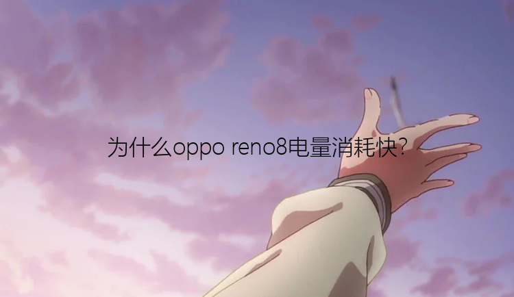 为什么oppo reno8电量消耗快？