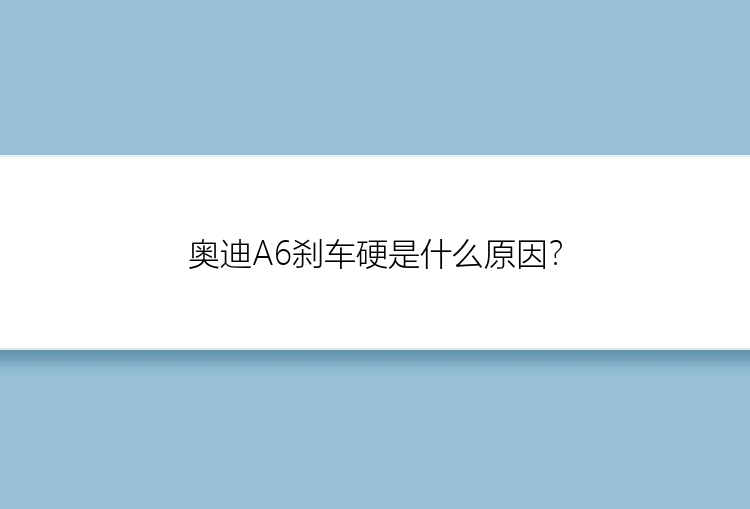 奥迪A6刹车硬是什么原因？