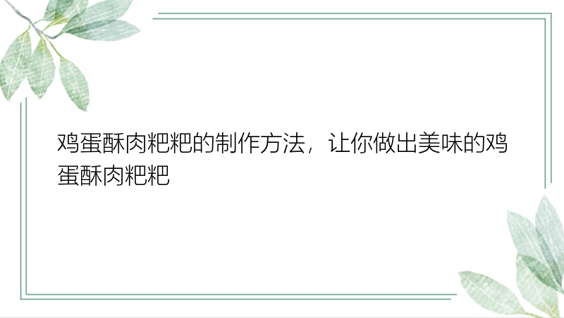 鸡蛋酥肉粑粑的制作方法，让你做出美味的鸡蛋酥肉粑粑
