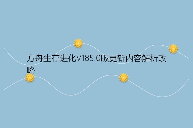 方舟生存进化V185.0版更新内容解析攻略