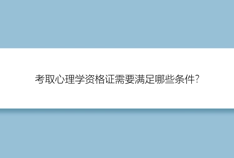 考取心理学资格证需要满足哪些条件？