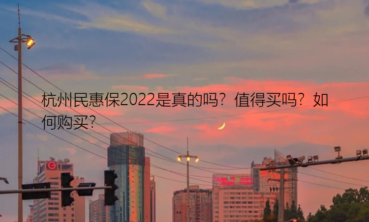 杭州民惠保2022是真的吗？值得买吗？如何购买？