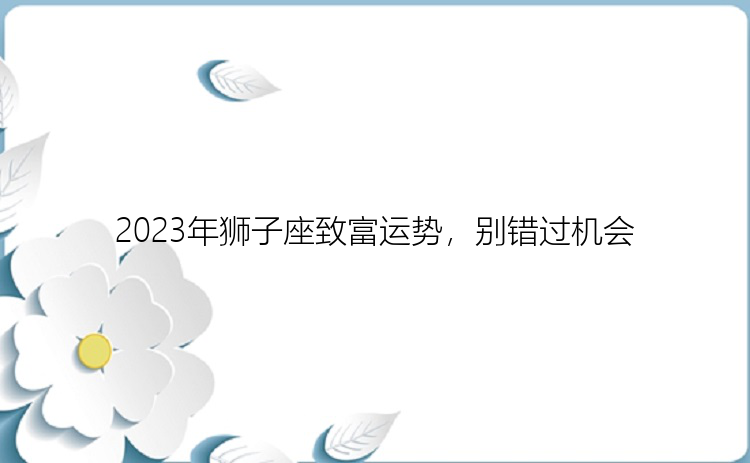 2023年狮子座致富运势，别错过机会