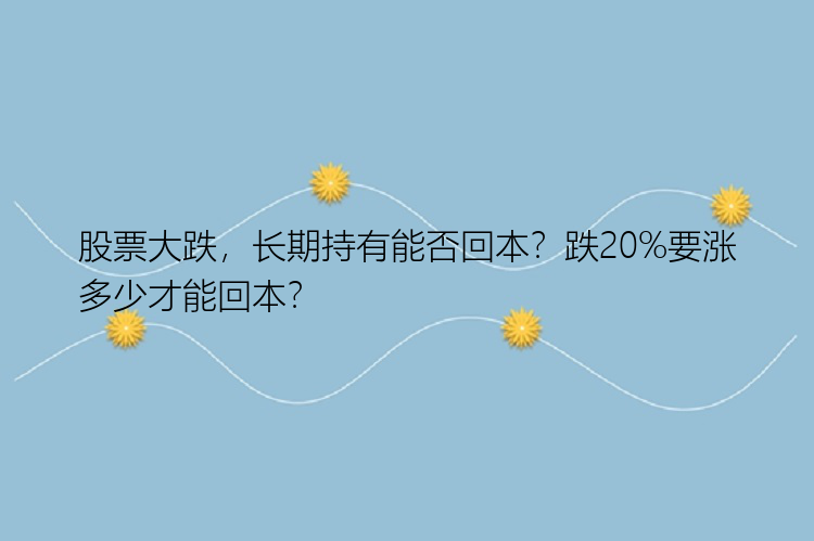 股票大跌，长期持有能否回本？跌20%要涨多少才能回本？