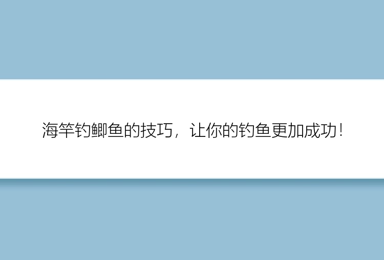 海竿钓鲫鱼的技巧，让你的钓鱼更加成功！