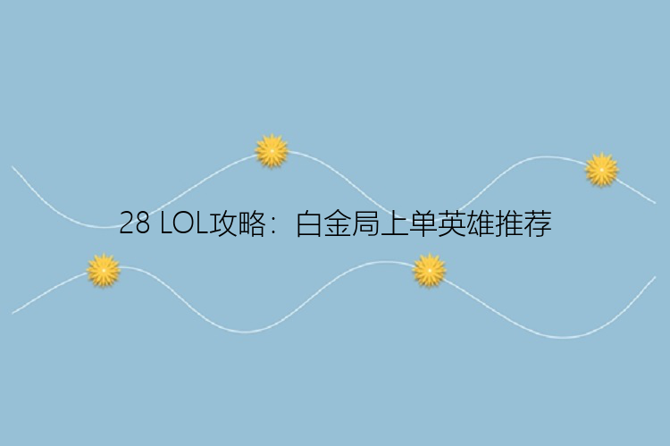 28 LOL攻略：白金局上单英雄推荐