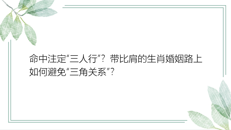 命中注定“三人行”？带比肩的生肖婚姻路上如何避免“三角关系”？