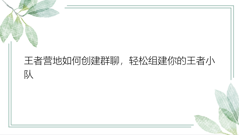 王者营地如何创建群聊，轻松组建你的王者小队