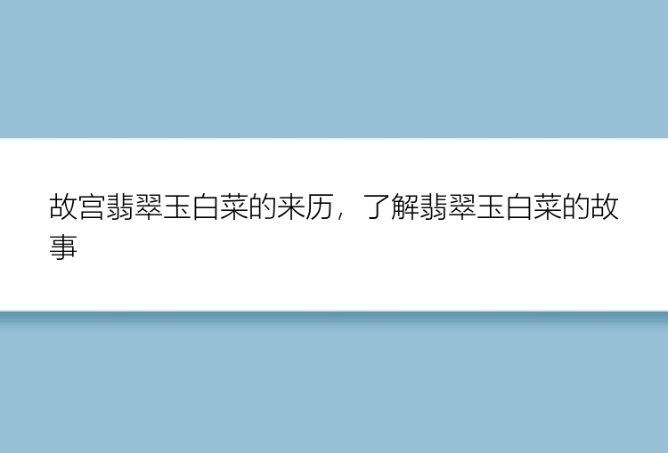 故宫翡翠玉白菜的来历，了解翡翠玉白菜的故事