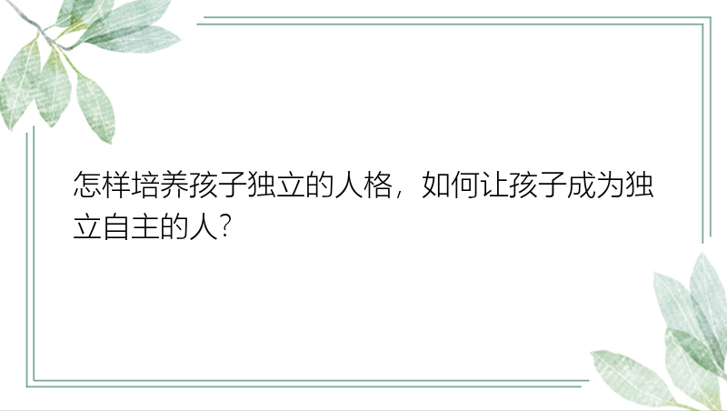 怎样培养孩子独立的人格，如何让孩子成为独立自主的人？