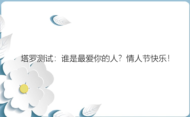 塔罗测试：谁是最爱你的人？情人节快乐！