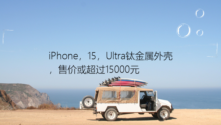 iPhone，15，Ultra钛金属外壳，售价或超过15000元