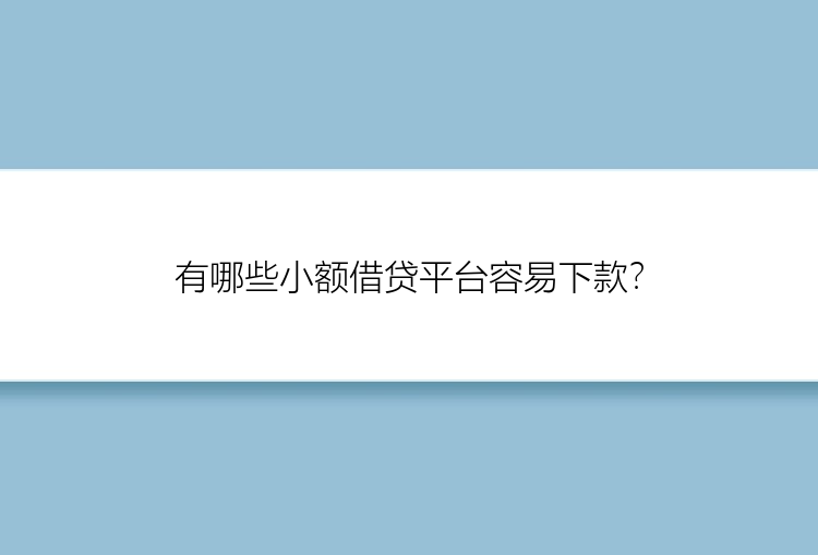 有哪些小额借贷平台容易下款？