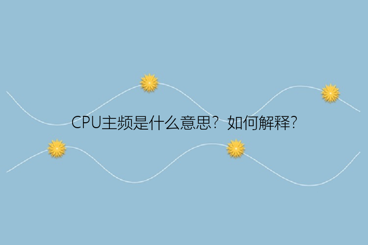 CPU主频是什么意思？如何解释？