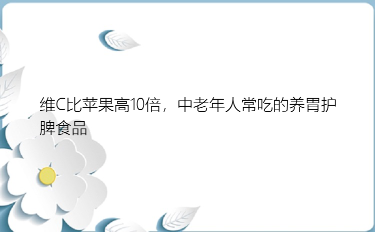 维C比苹果高10倍，中老年人常吃的养胃护脾食品