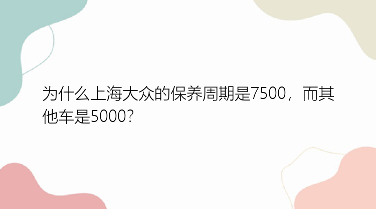 为什么上海大众的保养周期是7500，而其他车是5000？