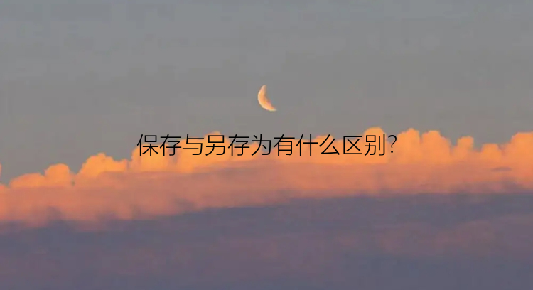 保存与另存为有什么区别？