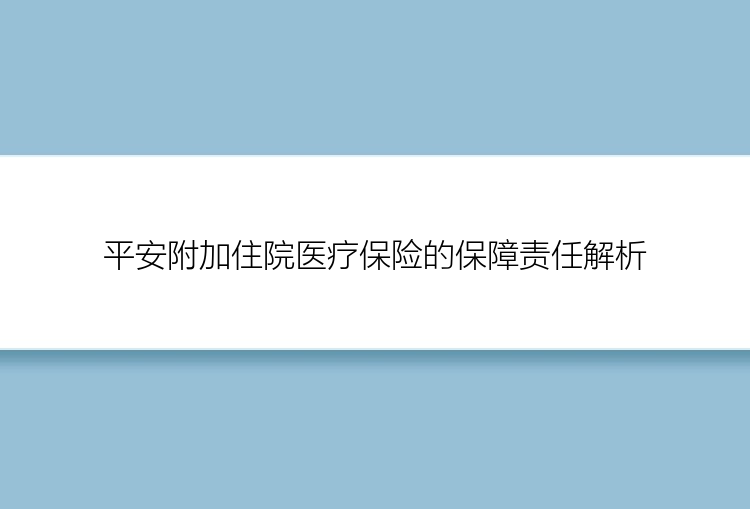 平安附加住院医疗保险的保障责任解析