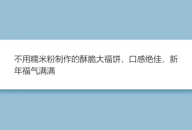 不用糯米粉制作的酥脆大福饼，口感绝佳，新年福气满满