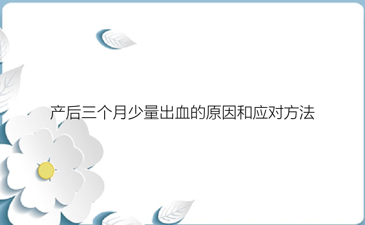 产后三个月少量出血的原因和应对方法