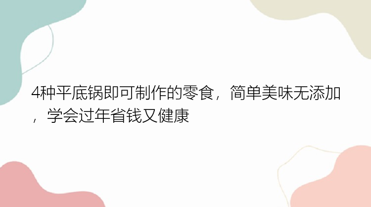 4种平底锅即可制作的零食，简单美味无添加，学会过年省钱又健康