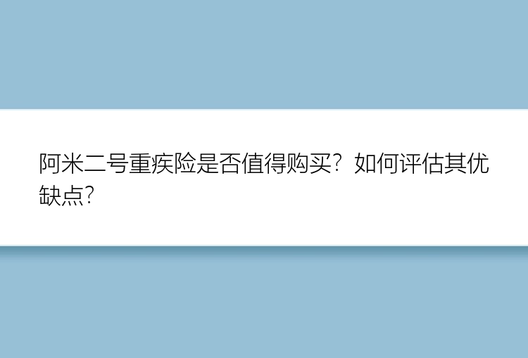 阿米二号重疾险是否值得购买？如何评估其优缺点？