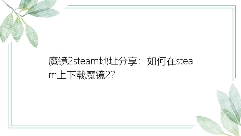 魔镜2steam地址分享：如何在steam上下载魔镜2？