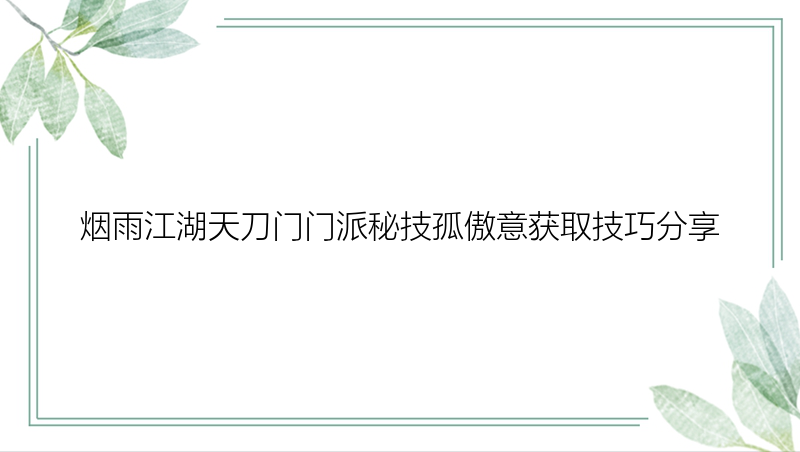 烟雨江湖天刀门门派秘技孤傲意获取技巧分享