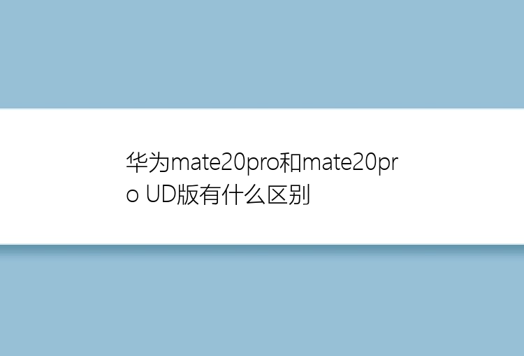 华为mate20pro和mate20pro UD版有什么区别