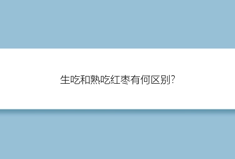 生吃和熟吃红枣有何区别？