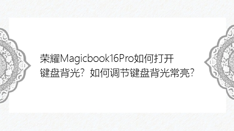 荣耀Magicbook16Pro如何打开键盘背光？如何调节键盘背光常亮？