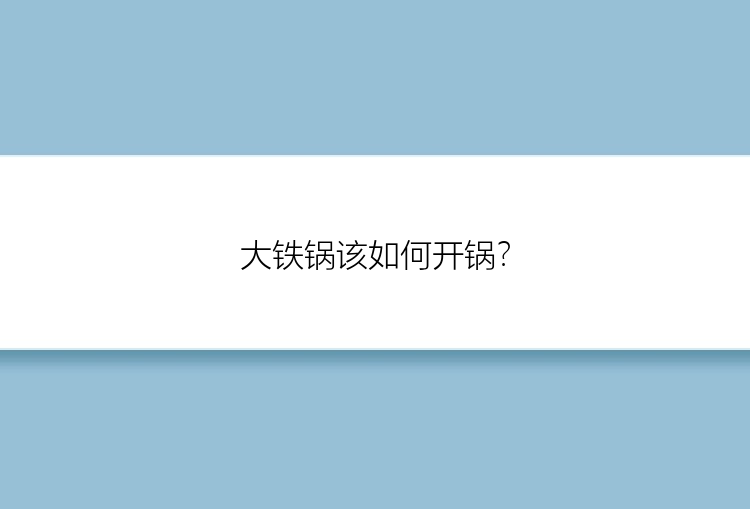 大铁锅该如何开锅？