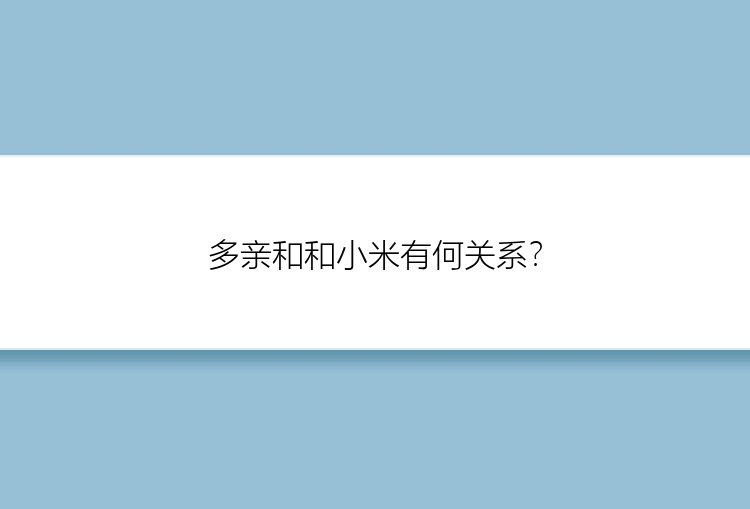 多亲和和小米有何关系？