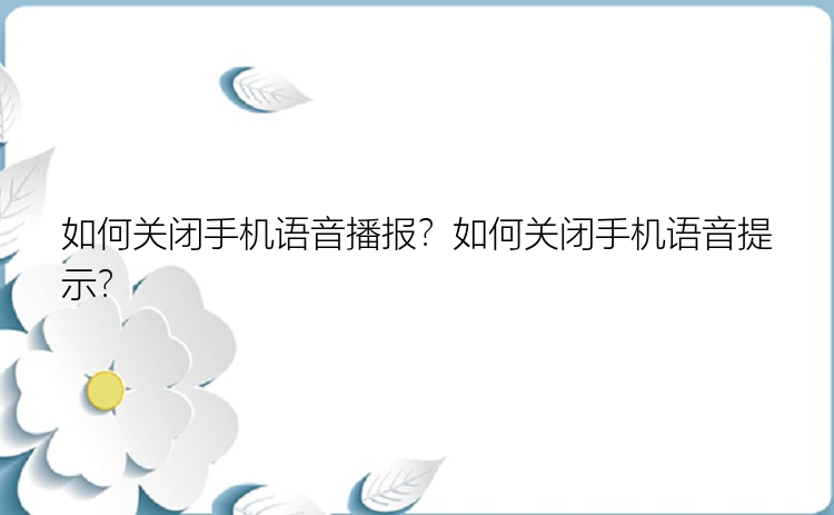 如何关闭手机语音播报？如何关闭手机语音提示？