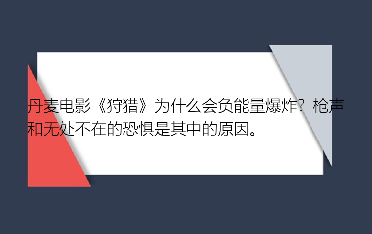 丹麦电影《狩猎》为什么会负能量爆炸？枪声和无处不在的恐惧是其中的原因。