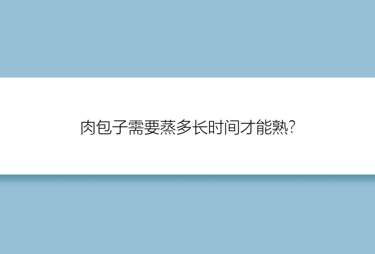 肉包子需要蒸多长时间才能熟？