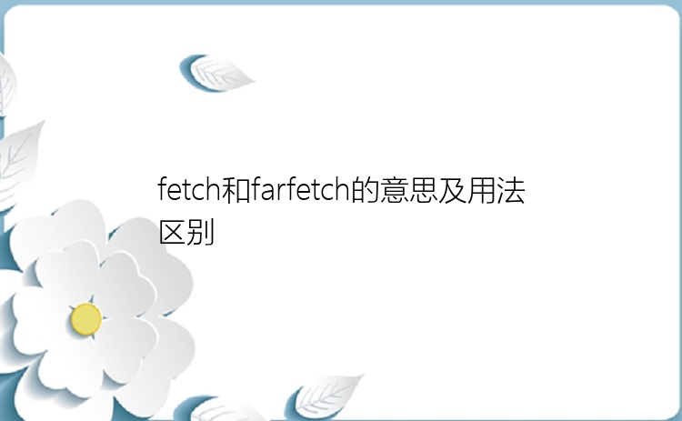 fetch和farfetch的意思及用法区别