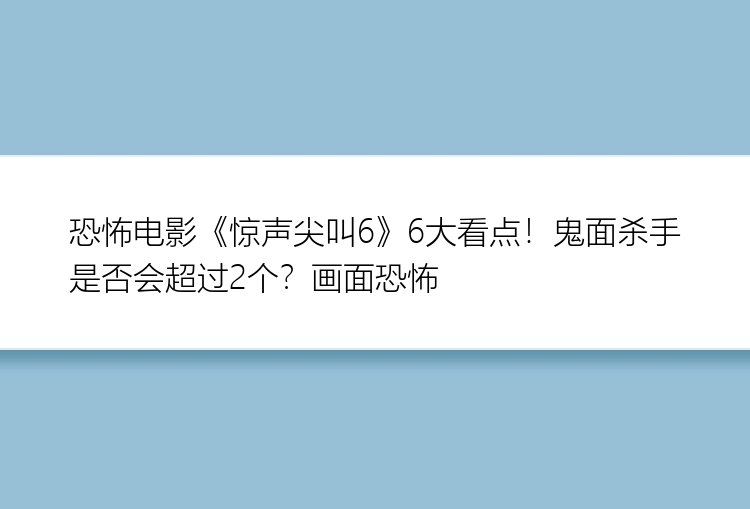 恐怖电影《惊声尖叫6》6大看点！鬼面杀手是否会超过2个？画面恐怖