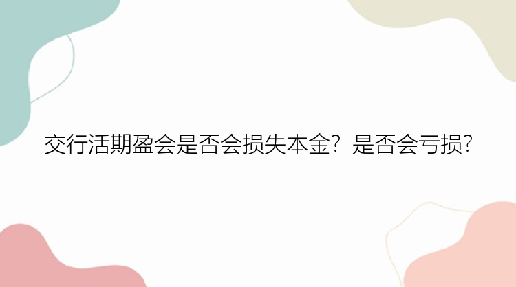 交行活期盈会是否会损失本金？是否会亏损？