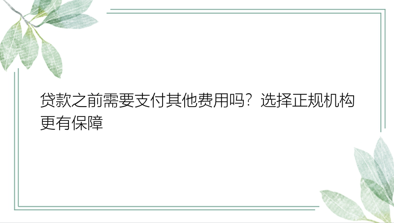 贷款之前需要支付其他费用吗？选择正规机构更有保障